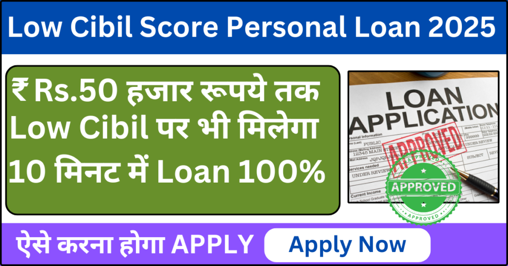 Low Cibil Score Personal Loan App 2025 : Low Cibil पर भी  मिलेगा 10 मिनट में लोन 100%